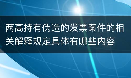 两高持有伪造的发票案件的相关解释规定具体有哪些内容