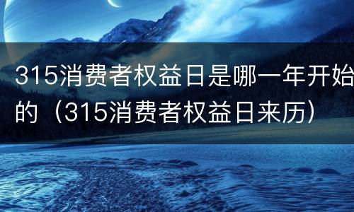 315消费者权益日是哪一年开始的（315消费者权益日来历）
