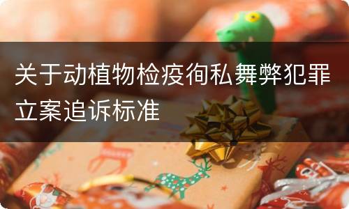 关于动植物检疫徇私舞弊犯罪立案追诉标准