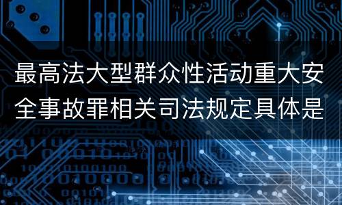 最高法大型群众性活动重大安全事故罪相关司法规定具体是什么内容