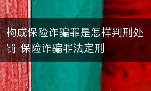 构成保险诈骗罪是怎样判刑处罚 保险诈骗罪法定刑