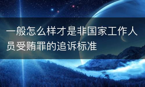 一般怎么样才是非国家工作人员受贿罪的追诉标准