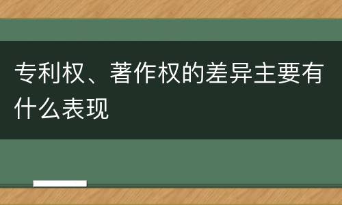 专利权、著作权的差异主要有什么表现