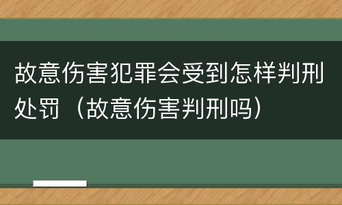 故意伤害犯罪会受到怎样判刑处罚（故意伤害判刑吗）