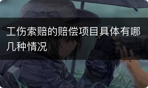 工伤索赔的赔偿项目具体有哪几种情况