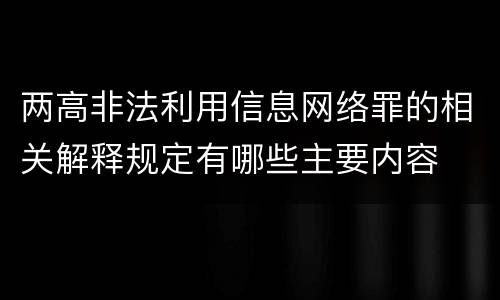 两高非法利用信息网络罪的相关解释规定有哪些主要内容