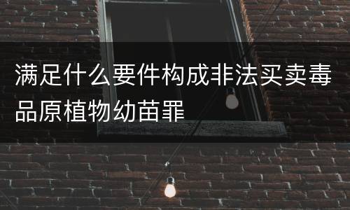 满足什么要件构成非法买卖毒品原植物幼苗罪