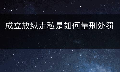 成立放纵走私是如何量刑处罚