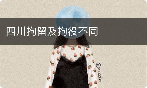 四川拘留及拘役不同