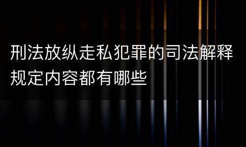 刑法放纵走私犯罪的司法解释规定内容都有哪些