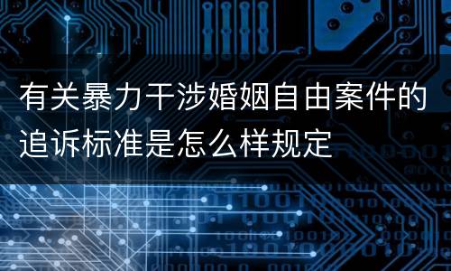 有关暴力干涉婚姻自由案件的追诉标准是怎么样规定