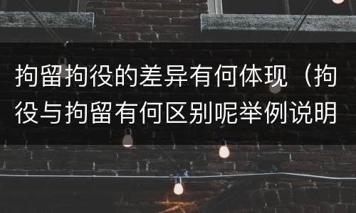 拘留拘役的差异有何体现（拘役与拘留有何区别呢举例说明）