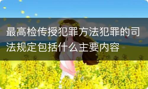 最高检传授犯罪方法犯罪的司法规定包括什么主要内容