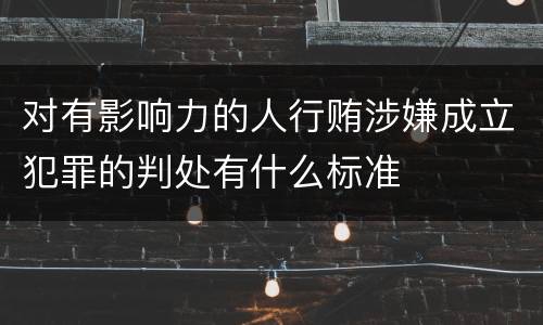 对有影响力的人行贿涉嫌成立犯罪的判处有什么标准