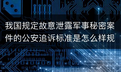 我国规定故意泄露军事秘密案件的公安追诉标准是怎么样规定
