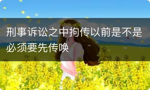刑事诉讼之中拘传以前是不是必须要先传唤