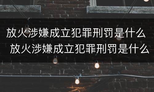 放火涉嫌成立犯罪刑罚是什么 放火涉嫌成立犯罪刑罚是什么处罚