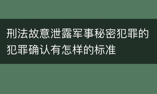 刑法故意泄露军事秘密犯罪的犯罪确认有怎样的标准