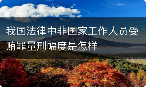 我国法律中非国家工作人员受贿罪量刑幅度是怎样