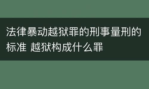 法律暴动越狱罪的刑事量刑的标准 越狱构成什么罪
