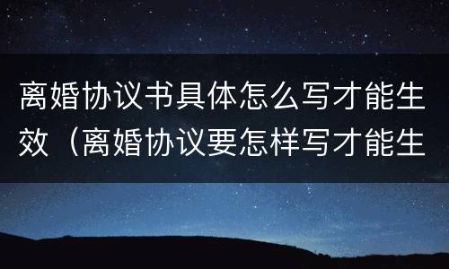 离婚协议书具体怎么写才能生效（离婚协议要怎样写才能生效）
