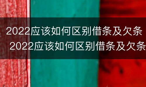 2022应该如何区别借条及欠条 2022应该如何区别借条及欠条的真假