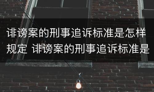 诽谤案的刑事追诉标准是怎样规定 诽谤案的刑事追诉标准是怎样规定的