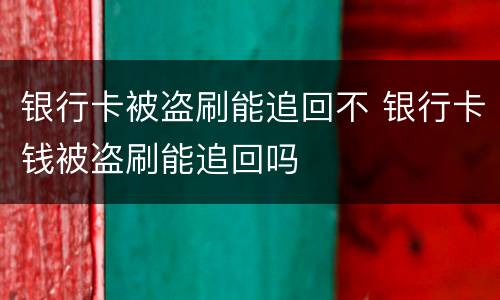 银行卡被盗刷能追回不 银行卡钱被盗刷能追回吗