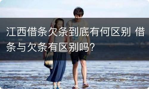 江西借条欠条到底有何区别 借条与欠条有区别吗?