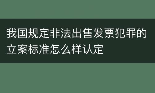 我国规定非法出售发票犯罪的立案标准怎么样认定