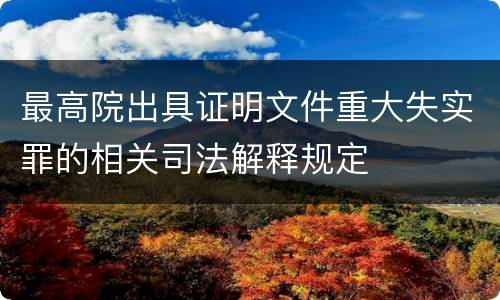 最高院出具证明文件重大失实罪的相关司法解释规定