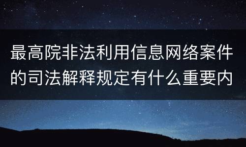 最高院非法利用信息网络案件的司法解释规定有什么重要内容