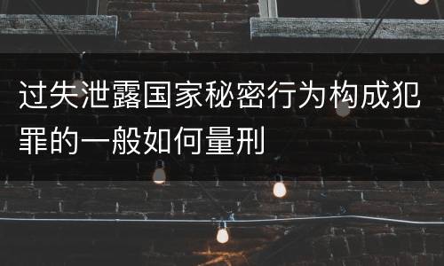 过失泄露国家秘密行为构成犯罪的一般如何量刑