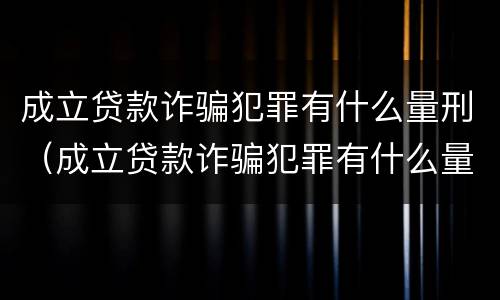 成立贷款诈骗犯罪有什么量刑（成立贷款诈骗犯罪有什么量刑要求）