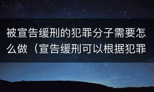 被宣告缓刑的犯罪分子需要怎么做（宣告缓刑可以根据犯罪情况）