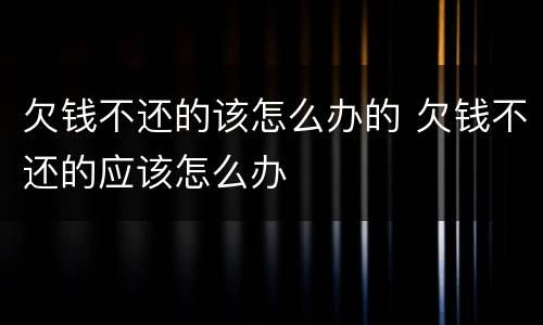 欠钱不还的该怎么办的 欠钱不还的应该怎么办