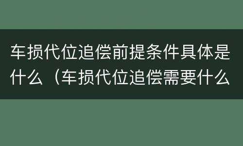 车损代位追偿前提条件具体是什么（车损代位追偿需要什么手续）