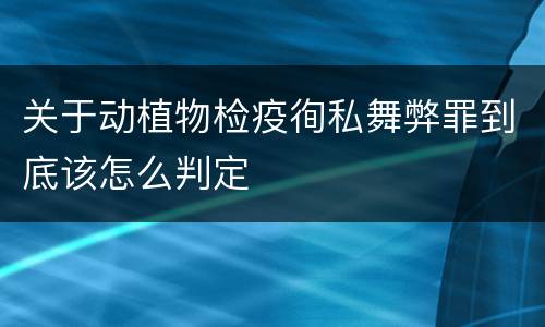 关于动植物检疫徇私舞弊罪到底该怎么判定