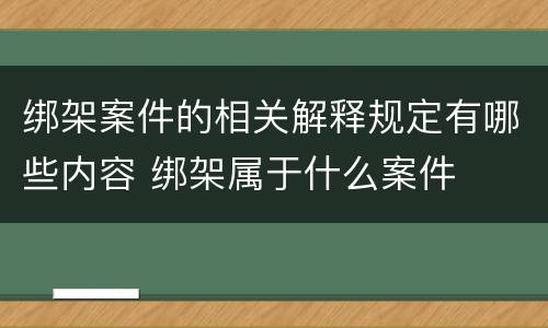 绑架案件的相关解释规定有哪些内容 绑架属于什么案件