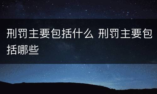 刑罚主要包括什么 刑罚主要包括哪些