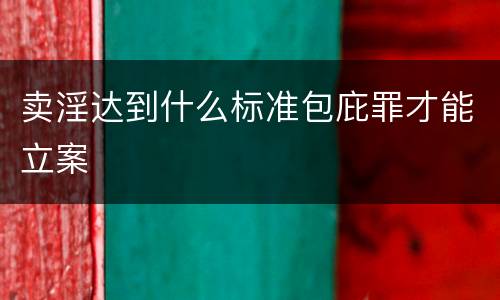 卖淫达到什么标准包庇罪才能立案