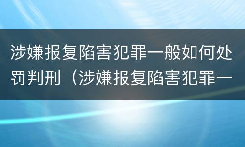 涉嫌报复陷害犯罪一般如何处罚判刑（涉嫌报复陷害犯罪一般如何处罚判刑多少年）