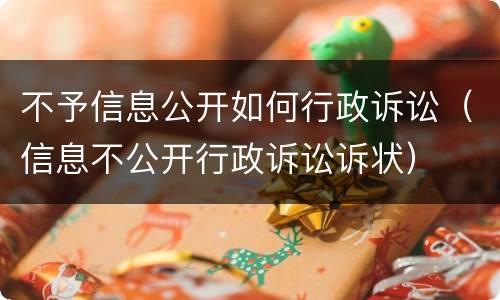 不予信息公开如何行政诉讼（信息不公开行政诉讼诉状）