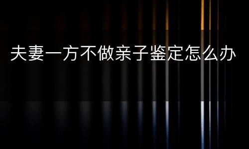 夫妻一方不做亲子鉴定怎么办
