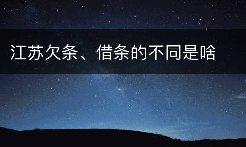 江苏欠条、借条的不同是啥