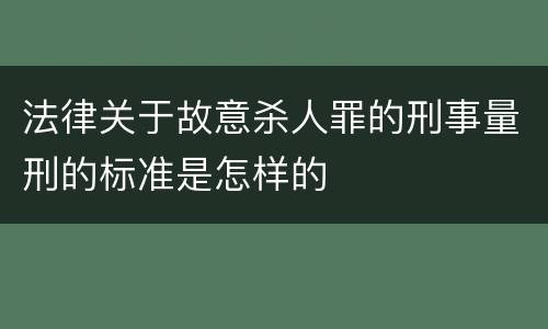 法律关于故意杀人罪的刑事量刑的标准是怎样的