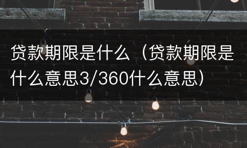 贷款期限是什么（贷款期限是什么意思3/360什么意思）