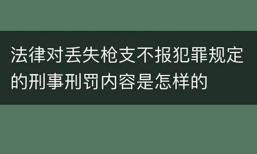 法律对丢失枪支不报犯罪规定的刑事刑罚内容是怎样的