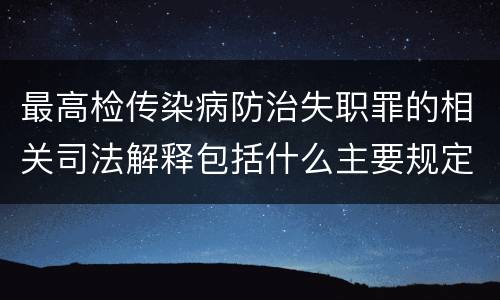 最高检传染病防治失职罪的相关司法解释包括什么主要规定