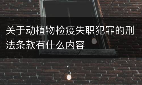 关于动植物检疫失职犯罪的刑法条款有什么内容